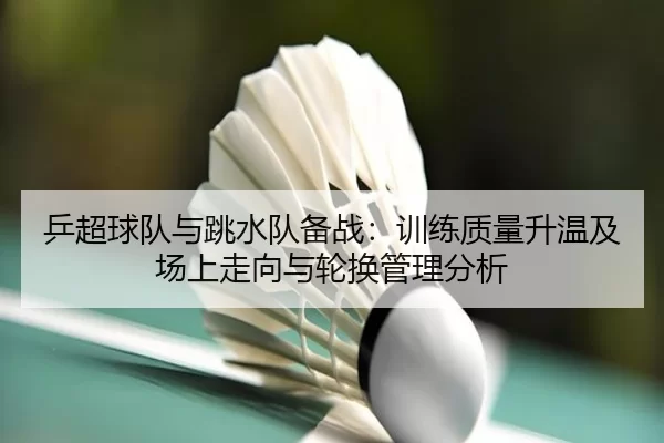 ping-chao-qiu-dui-yu-tiao-shui-dui-bei-zhan-xun-lian-zhi-liang-sheng-wen-ji-chang-shang-zou-xiang-yu-lun-huan-guan-li-2-585.jpg